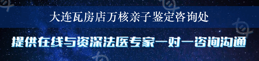 大连瓦房店万核亲子鉴定咨询处